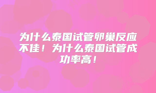 为什么泰国试管卵巢反应不佳!为什么泰国试管成功率高!