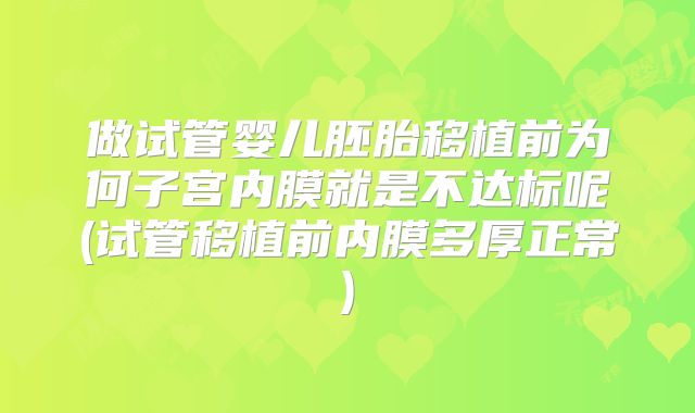 做试管婴儿胚胎移植前为何子宫内膜就是不达标呢(试管移植前内膜多厚正常)