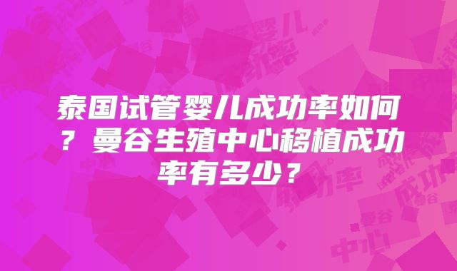 泰国试管婴儿成功率如何？曼谷生殖中心移植成功率有多少？