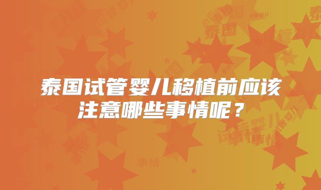 泰国试管婴儿移植前应该注意哪些事情呢？