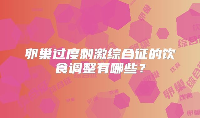 卵巢过度刺激综合征的饮食调整有哪些？