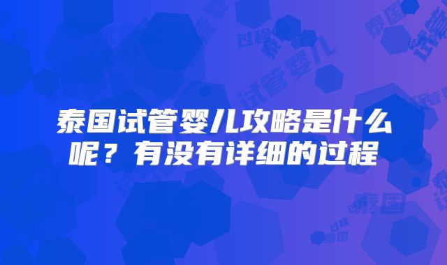 泰国试管婴儿攻略是什么呢？有没有详细的过程