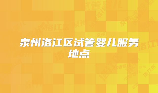泉州洛江区试管婴儿服务地点