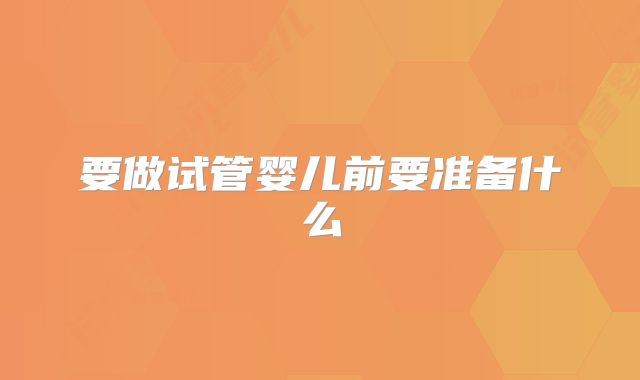 要做试管婴儿前要准备什么