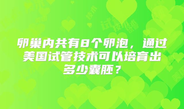 卵巢内共有8个卵泡，通过美国试管技术可以培育出多少囊胚？