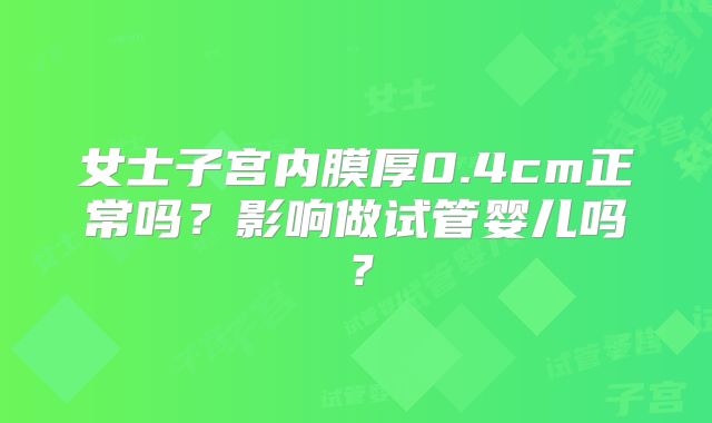 女士子宫内膜厚0.4cm正常吗?影响做试管婴儿吗?
