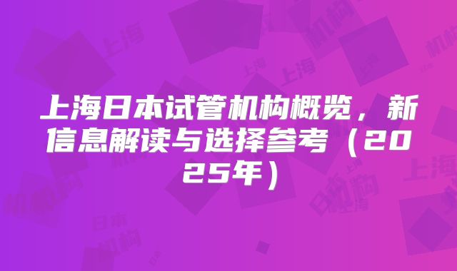 上海日本试管机构概览,新信息解读与选择参考(2025年)