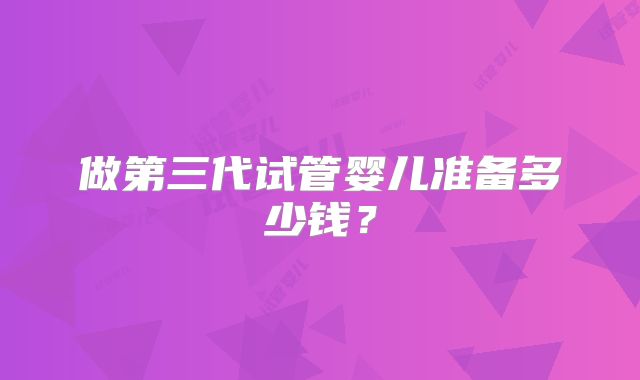 做第三代试管婴儿准备多少钱？