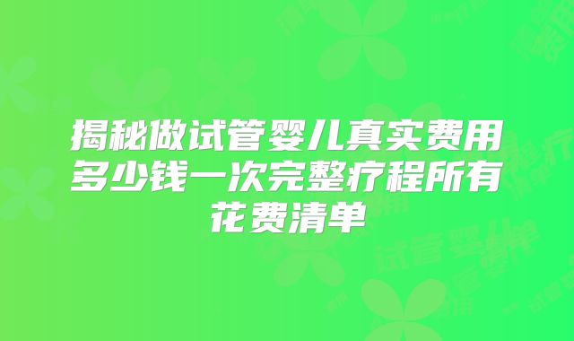 揭秘做试管婴儿真实费用多少钱一次完整疗程所有花费清单