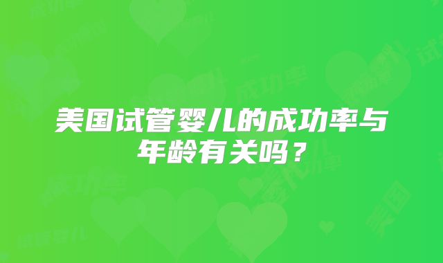 美国试管婴儿的成功率与年龄有关吗？