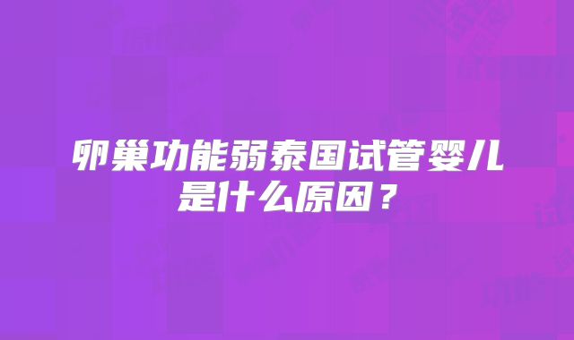 卵巢功能弱泰国试管婴儿是什么原因？
