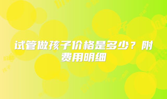 试管做孩子价格是多少？附费用明细