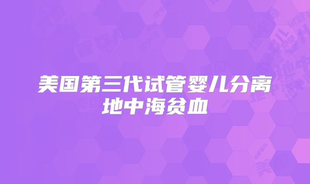 美国第三代试管婴儿分离地中海贫血