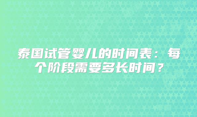 泰国试管婴儿的时间表：每个阶段需要多长时间？