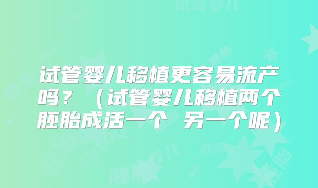试管婴儿移植更容易流产吗?(试管婴儿移植两个胚胎成活一个 另一个呢)