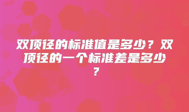 双顶径的标准值是多少？双顶径的一个标准差是多少？