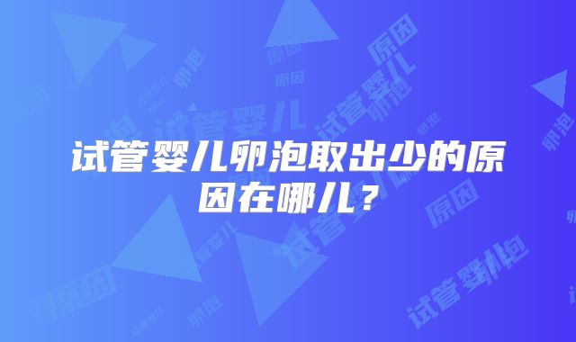 试管婴儿卵泡取出少的原因在哪儿？