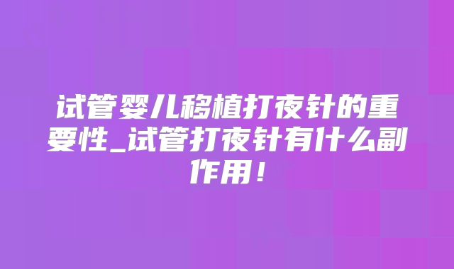 试管婴儿移植打夜针的重要性_试管打夜针有什么副作用!