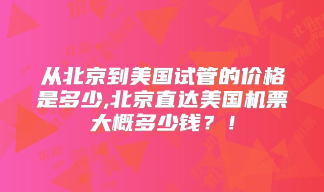 从北京到美国试管的价格是多少,北京直达美国机票大概多少钱？！