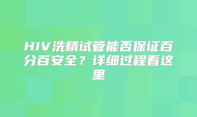 HIV洗精试管能否保证百分百安全？详细过程看这里