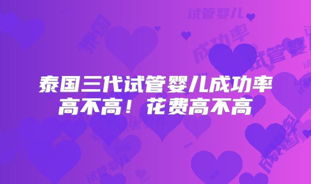 泰国三代试管婴儿成功率高不高！花费高不高