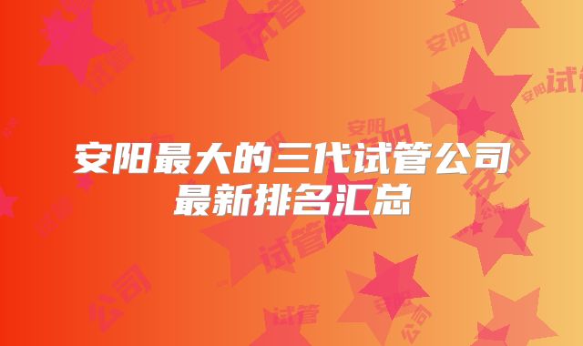 安阳最大的三代试管公司最新排名汇总