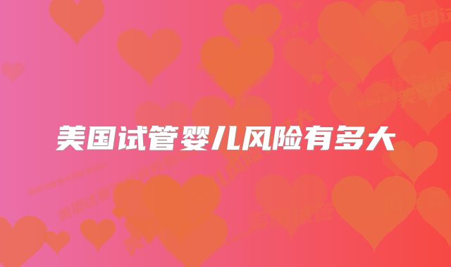 美国试管婴儿风险有多大