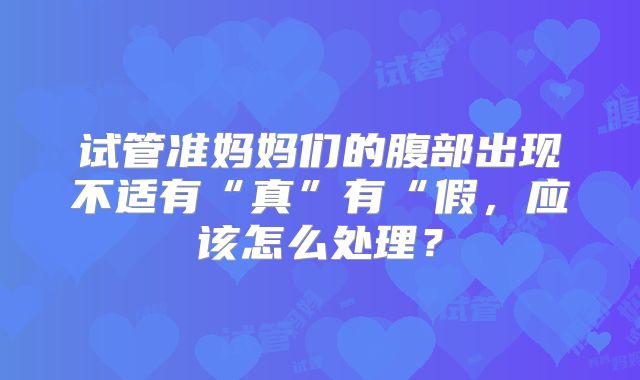 试管准妈妈们的腹部出现不适有“真”有“假,应该怎么处理?