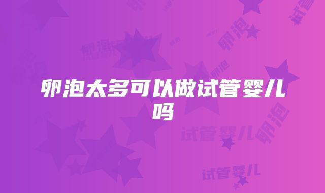 卵泡太多可以做试管婴儿吗