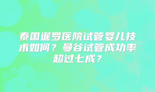 泰国暹罗医院试管婴儿技术如何？曼谷试管成功率超过七成？