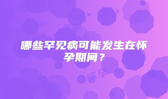 哪些罕见病可能发生在怀孕期间？