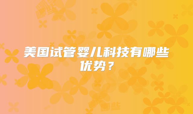 美国试管婴儿科技有哪些优势？
