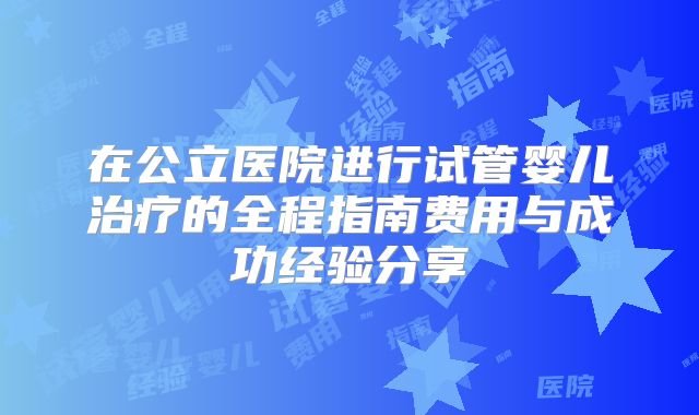 在公立医院进行试管婴儿治疗的全程指南费用与成功经验分享