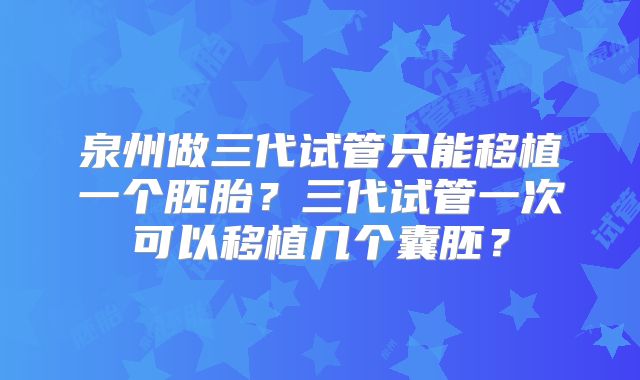泉州做三代试管只能移植一个胚胎？三代试管一次可以移植几个囊胚？