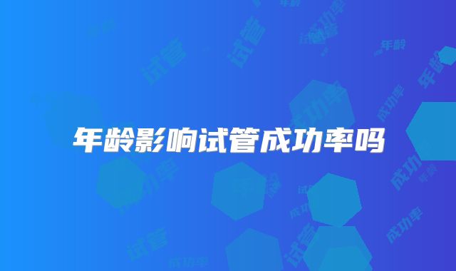 年龄影响试管成功率吗