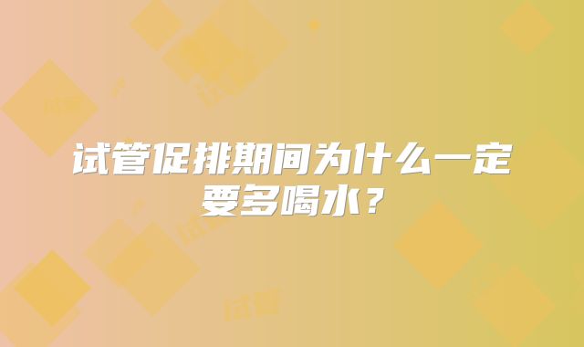 试管促排期间为什么一定要多喝水?
