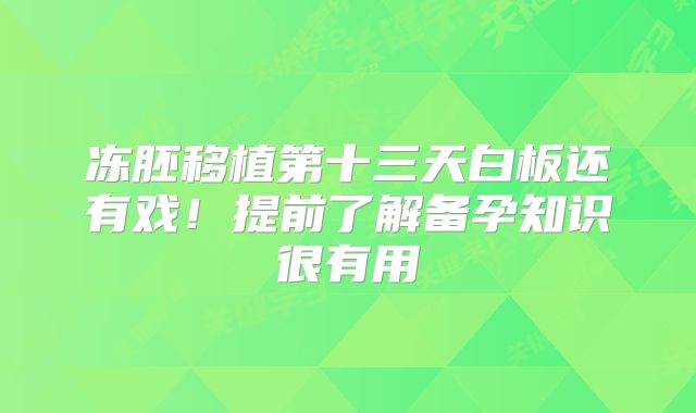 冻胚移植第十三天白板还有戏！提前了解备孕知识很有用