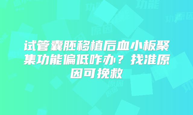 试管囊胚移植后血小板聚集功能偏低咋办？找准原因可挽救