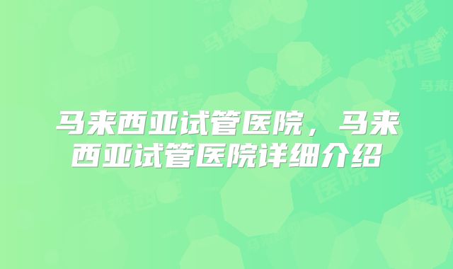 马来西亚试管医院，马来西亚试管医院详细介绍