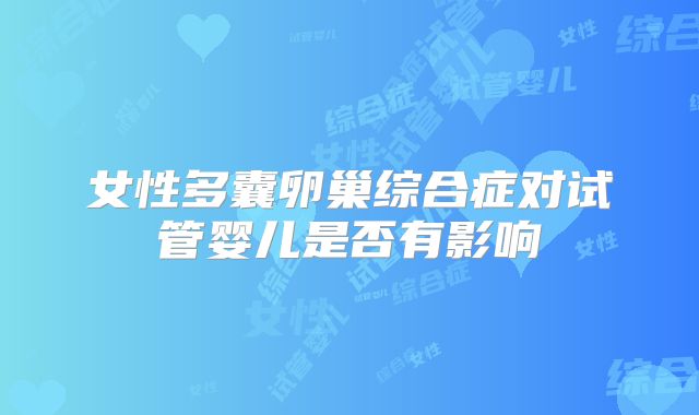 女性多囊卵巢综合症对试管婴儿是否有影响