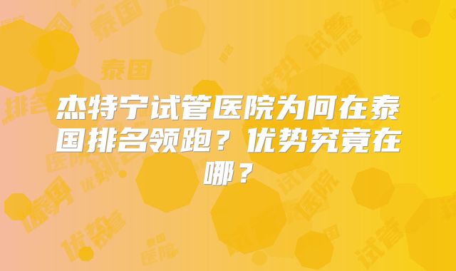 杰特宁试管医院为何在泰国排名领跑？优势究竟在哪？