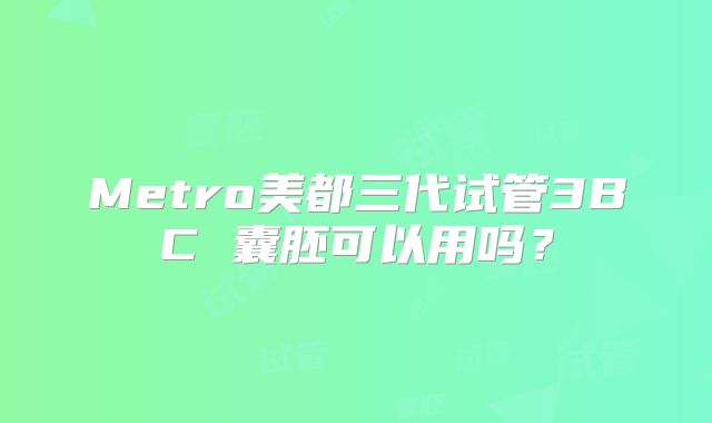 Metro美都三代试管3BC 囊胚可以用吗？