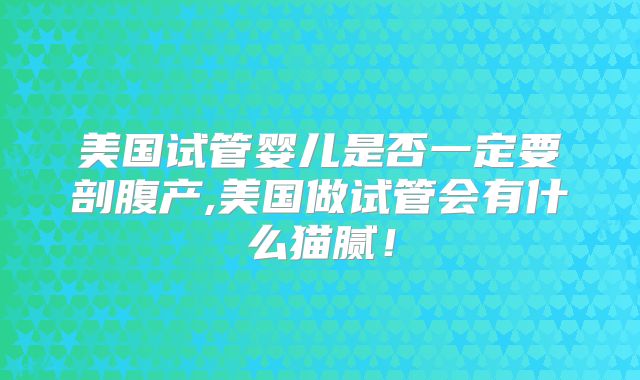 美国试管婴儿是否一定要剖腹产,美国做试管会有什么猫腻！