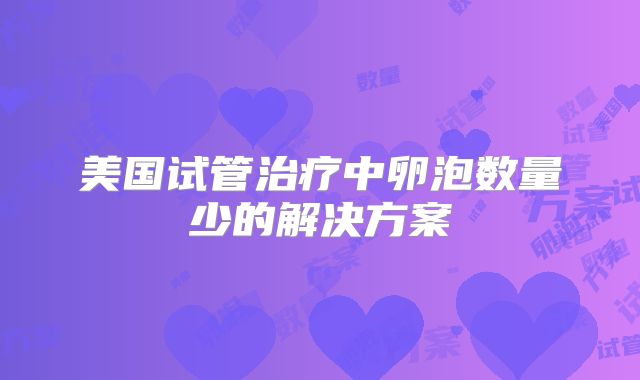 美国试管治疗中卵泡数量少的解决方案