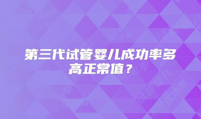 第三代试管婴儿成功率多高正常值?