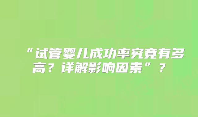 “试管婴儿成功率究竟有多高？详解影响因素”？