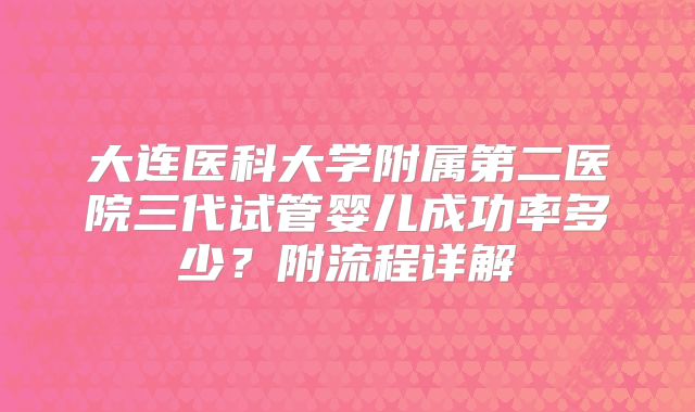大连医科大学附属第二医院三代试管婴儿成功率多少？附流程详解