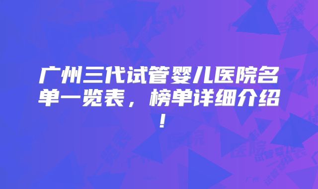 广州三代试管婴儿医院名单一览表，榜单详细介绍！