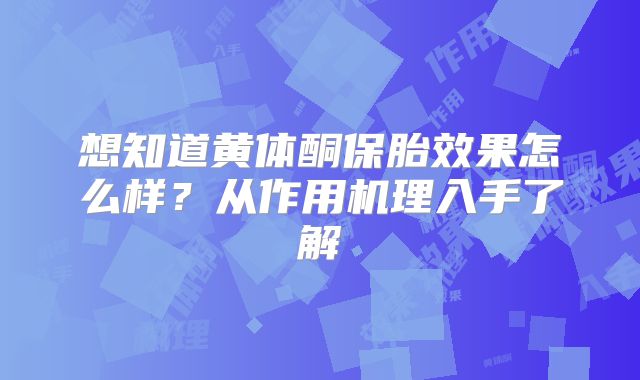 想知道黄体酮保胎效果怎么样?从作用机理入手了解