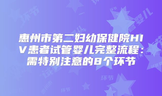 惠州市第二妇幼保健院HIV患者试管婴儿完整流程：需特别注意的8个环节